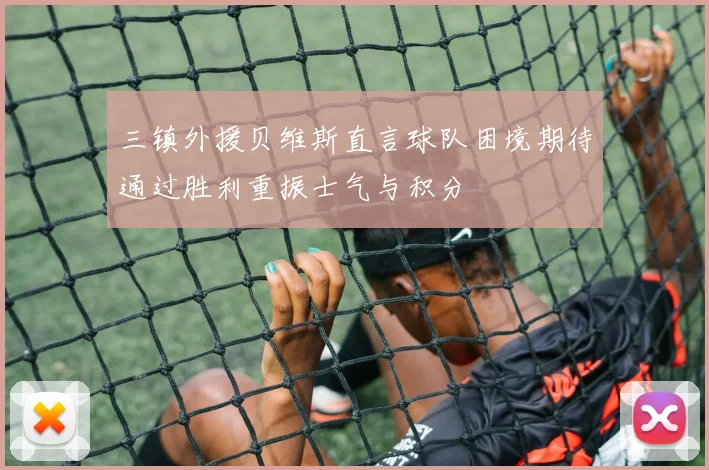 三镇外援贝维斯直言球队困境期待通过胜利重振士气与积分