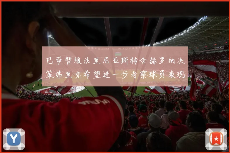 巴萨暂缓法里尼亚斯转会赫罗纳决策弗里克希望进一步考察球员表现