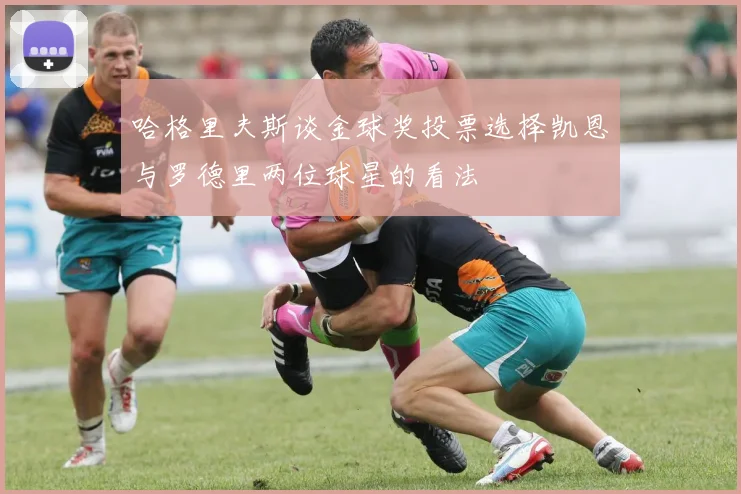 哈格里夫斯谈金球奖投票选择凯恩与罗德里两位球星的看法